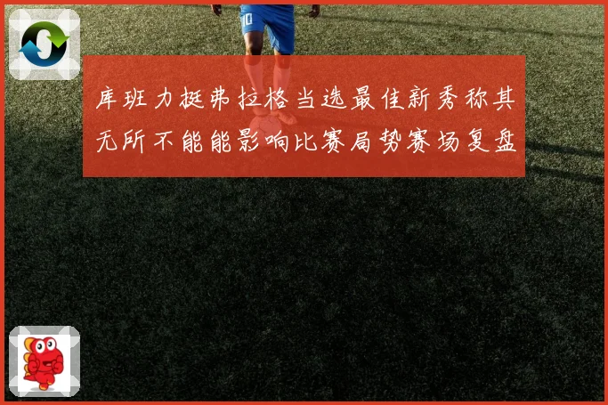 库班力挺弗拉格当选最佳新秀称其无所不能能影响比赛局势赛场复盘