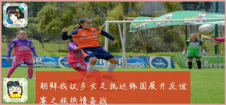 朝鲜我故乡女足抵达韩国展开友谊赛之旅热情备战