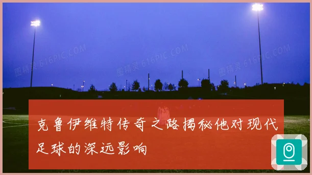 克鲁伊维特传奇之路揭秘他对现代足球的深远影响