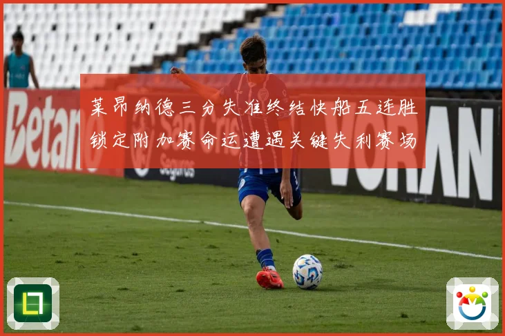 莱昂纳德三分失准终结快船五连胜锁定附加赛命运遭遇关键失利赛场复盘