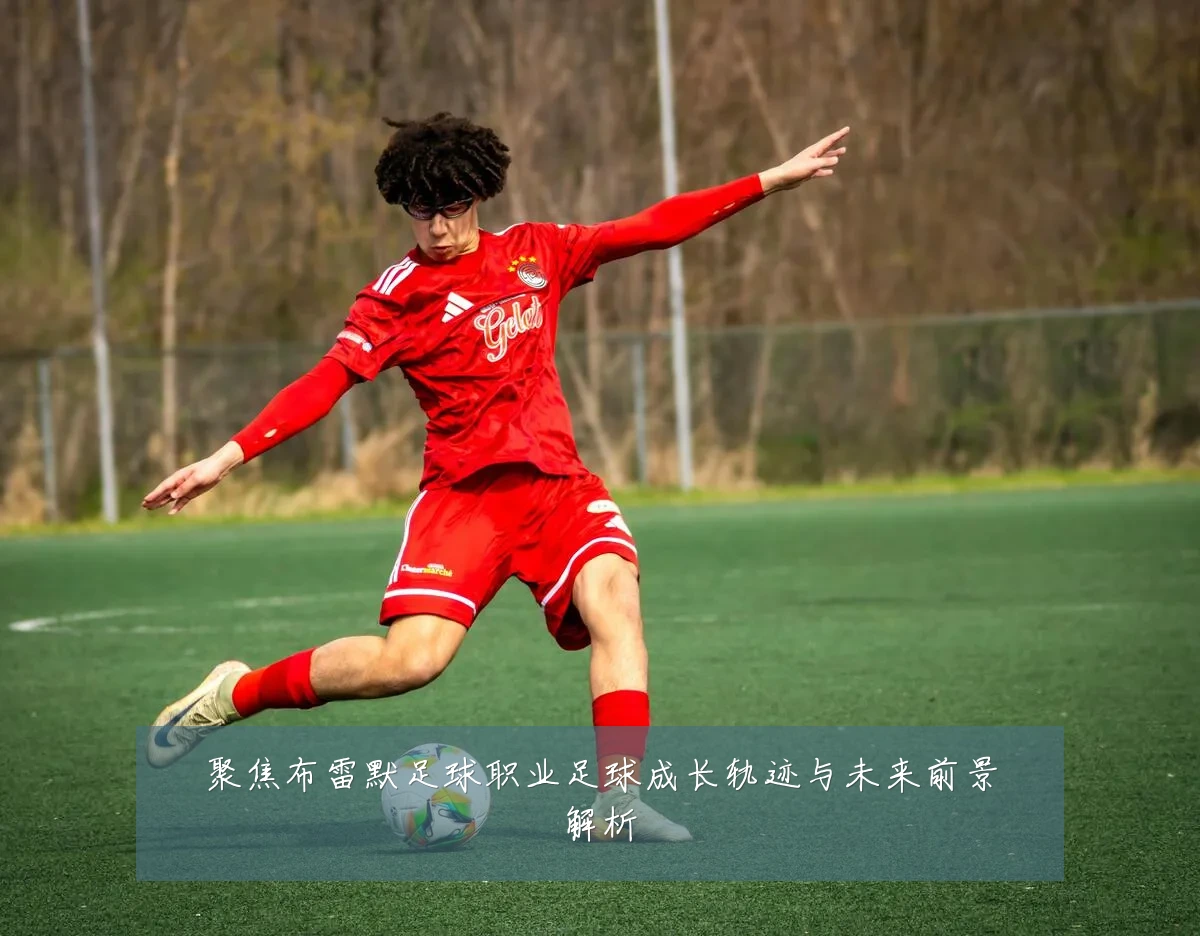 聚焦布雷默足球职业足球成长轨迹与未来前景解析