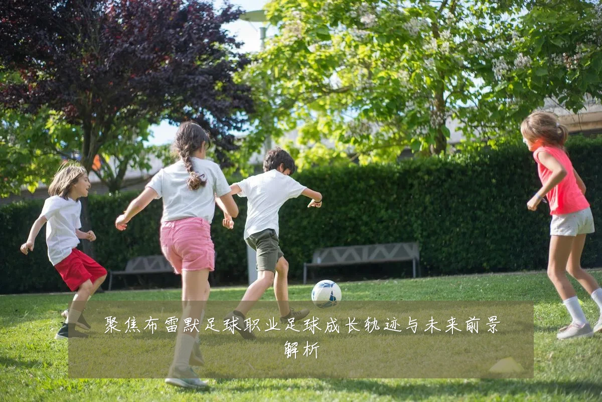 聚焦布雷默足球职业足球成长轨迹与未来前景解析