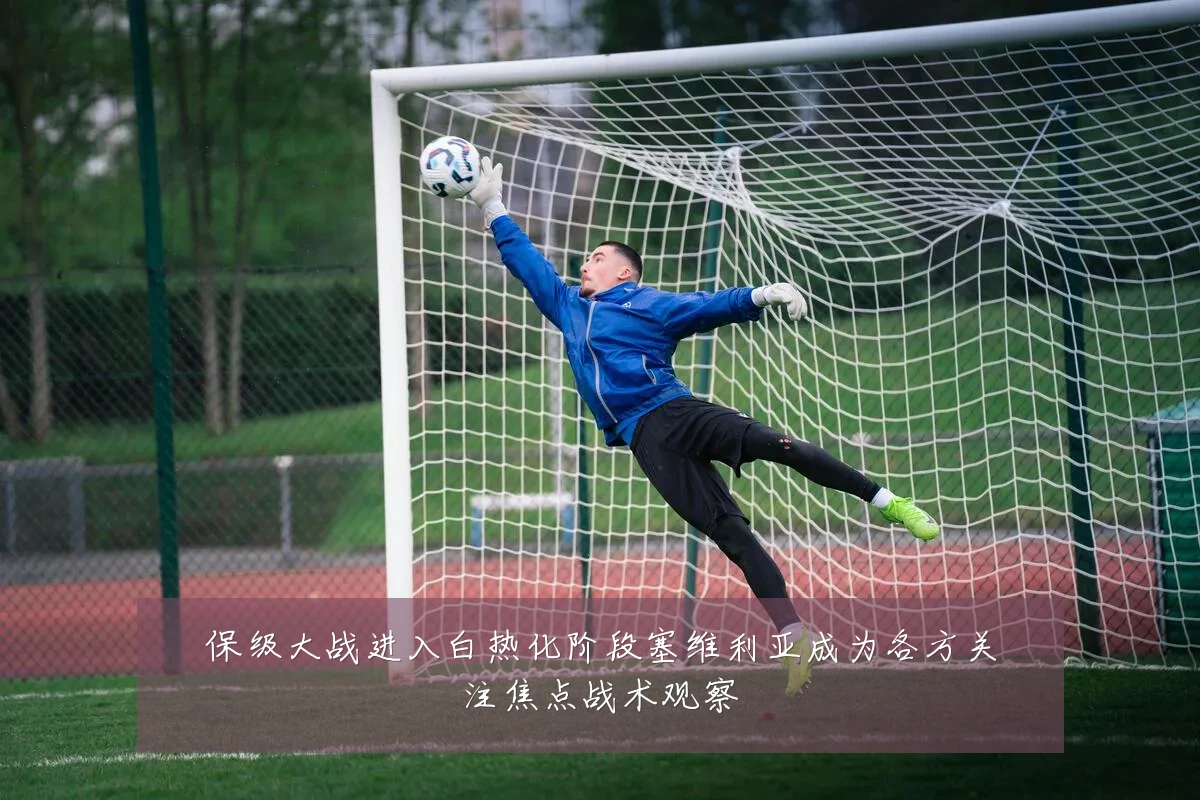 保级大战进入白热化阶段塞维利亚成为各方关注焦点战术观察