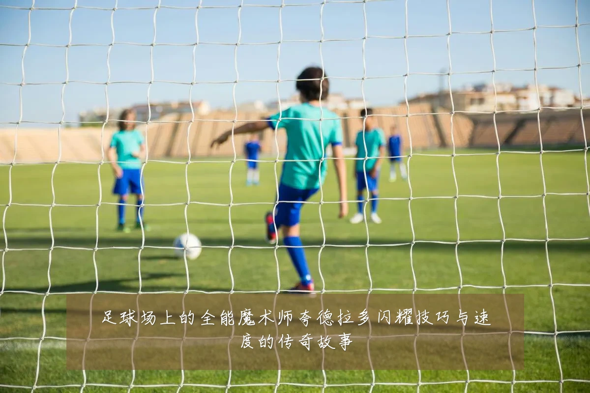 足球场上的全能魔术师夸德拉多闪耀技巧与速度的传奇故事