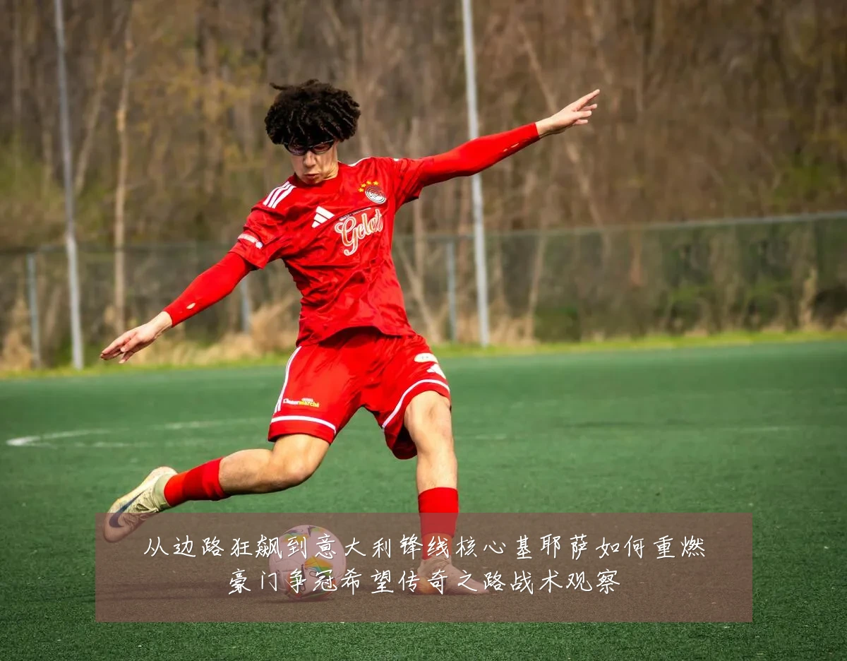 从边路狂飙到意大利锋线核心基耶萨如何重燃豪门争冠希望传奇之路战术观察